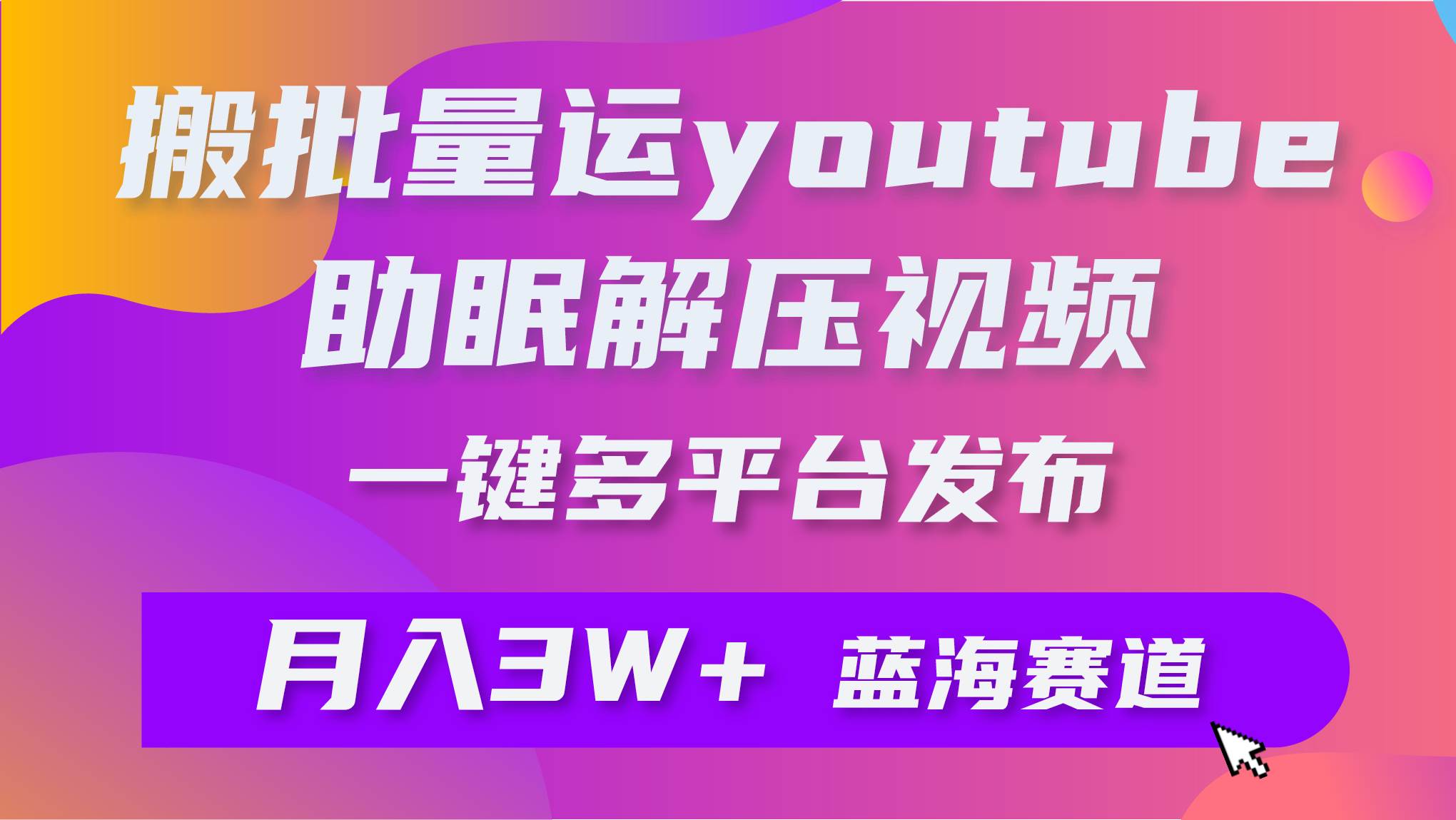 批量搬运YouTube解压助眠视频 一键多平台发布 月入2W+-疯来资源