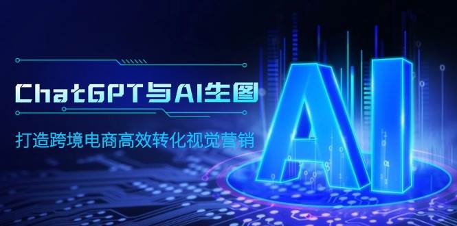 ChatGPT与AI生图，打造跨境电商高效转化视觉营销-疯来资源