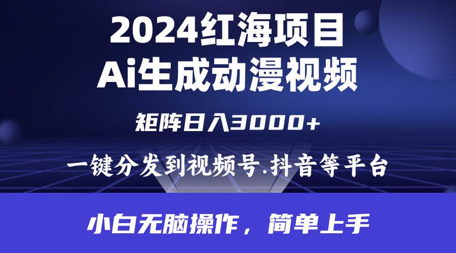 2024年红海项目.通过ai制作动漫视频.每天几分钟。日入3000+.小白无脑操…-疯来资源