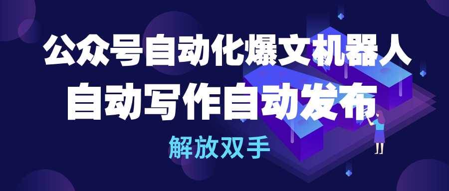 公众号流量主自动化爆文机器人，自动写作自动发布，解放双手-疯来资源
