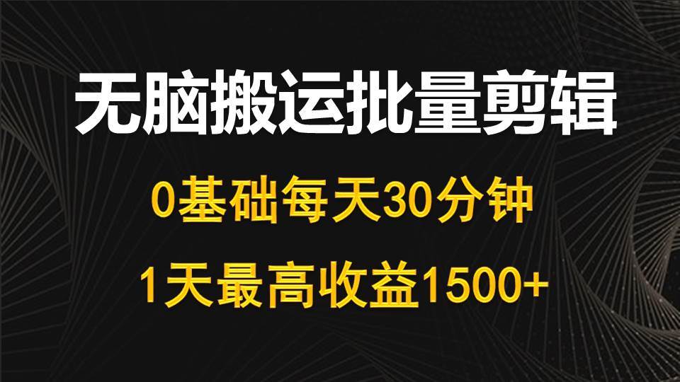 每天30分钟，0基础无脑搬运批量剪辑，1天最高收益1500+-疯来资源