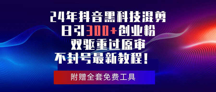 24年抖音黑科技混剪日引300+创业粉，双驱重过原审不封号最新教程！-疯来资源