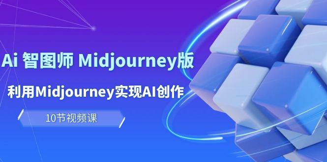 玩赚Ai 智图师 Midjourney版：利用Midjourney实现AI创作及变现（10节课）-疯来资源