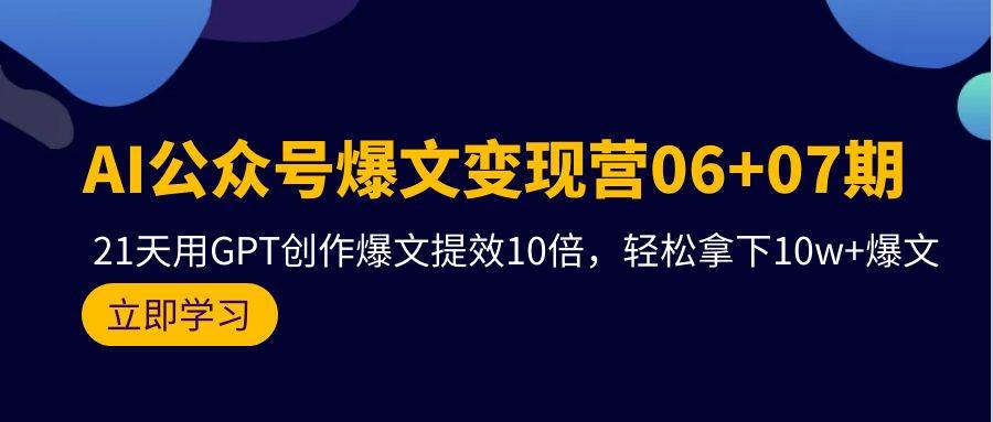 AI公众号爆文变现营06+07期，21天用GPT创作爆文提效10倍，轻松拿下10w+爆文-疯来资源