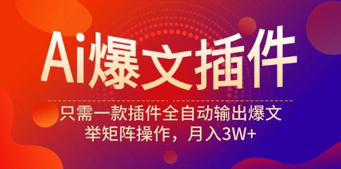 Ai爆文插件，只需一款插件全自动输出爆文，举矩阵操作，月入3W+-疯来资源