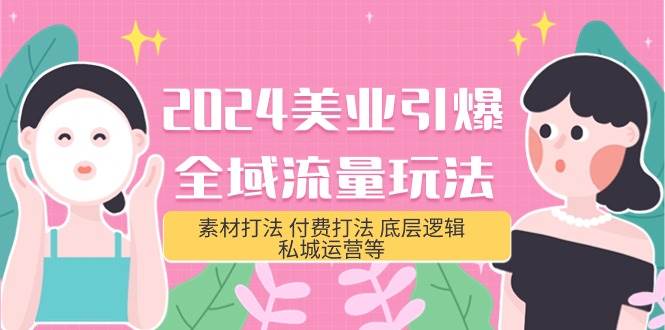 2024美业-引爆全域流量玩法，素材打法 付费打法 底层逻辑 私城运营等(31节)-疯来资源