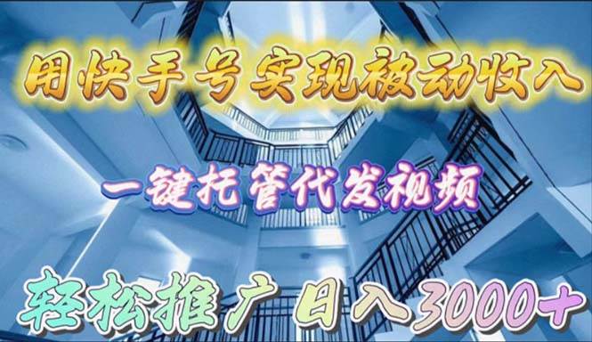 用快手号实现被动收入，一键托管代发视频，轻松推广日入3000+-疯来资源