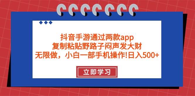 抖音手游通过两款app，复制粘贴野路子闷声发大财，无限做 一部手机日入500+-疯来资源