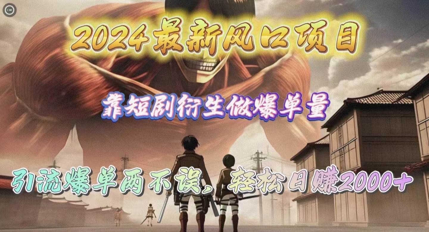 2024最新风口项目，靠短剧衍生做爆单量，引流爆单轻松日赚2000+-疯来资源