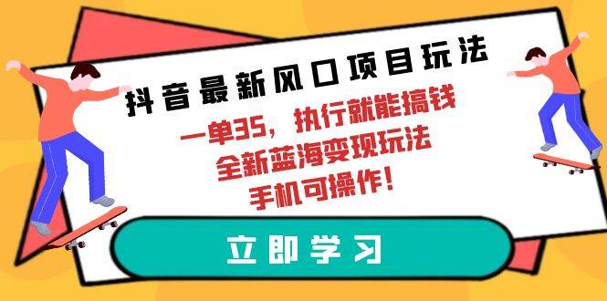 抖音最新风口项目玩法，一单35，执行就能搞钱 全新蓝海变现玩法 手机可操作-疯来资源
