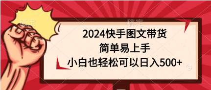 2024快手图文带货，简单易上手，小白也轻松可以日入500+-疯来资源