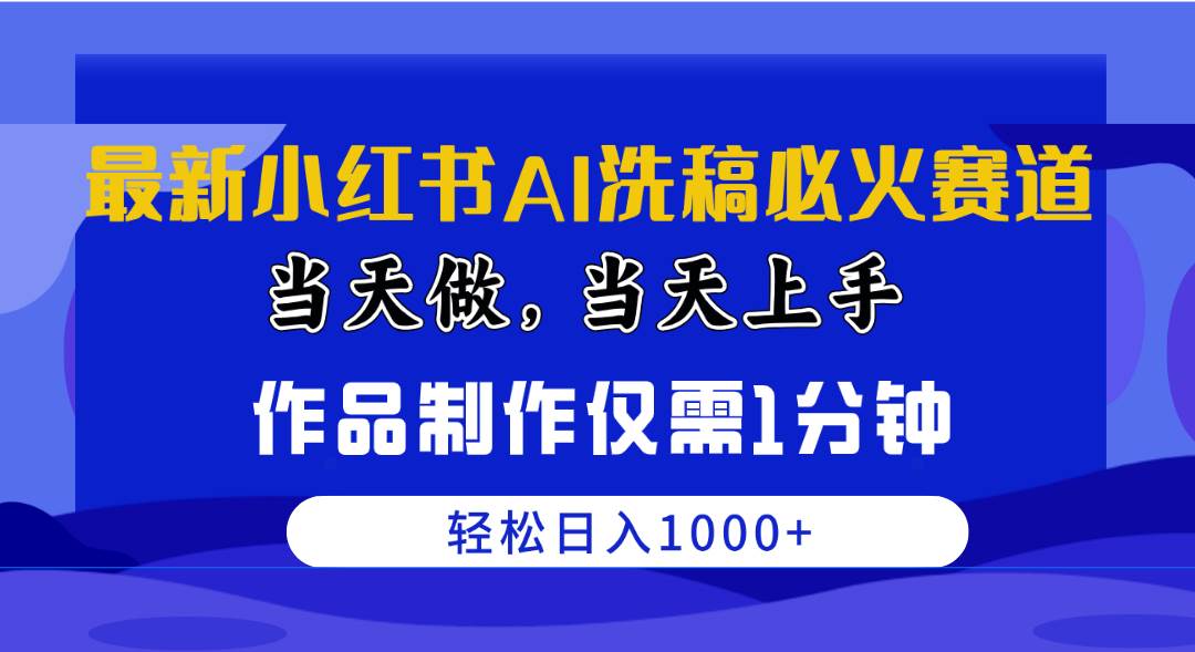 最新小红书AI洗稿必火赛道，当天做当天上手 作品制作仅需1分钟，日入1000+-疯来资源