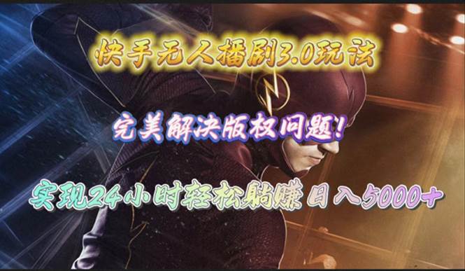 快手无人播剧3.0玩法，完美解决版权问题，实现24小时轻松躺赚日入5000+-疯来资源