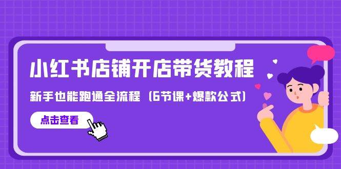 最新小红书店铺开店带货教程，新手也能跑通全流程（6节课+爆款公式）-疯来资源