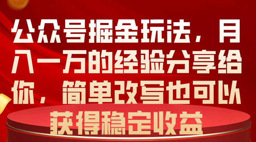 公众号掘金玩法，月入一万的经验分享给你，简单改写也可以获得稳定收益-疯来资源