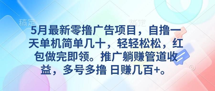 5月最新零撸广告项目，自撸一天单机几十，推广躺赚管道收益，日入几百+-疯来资源
