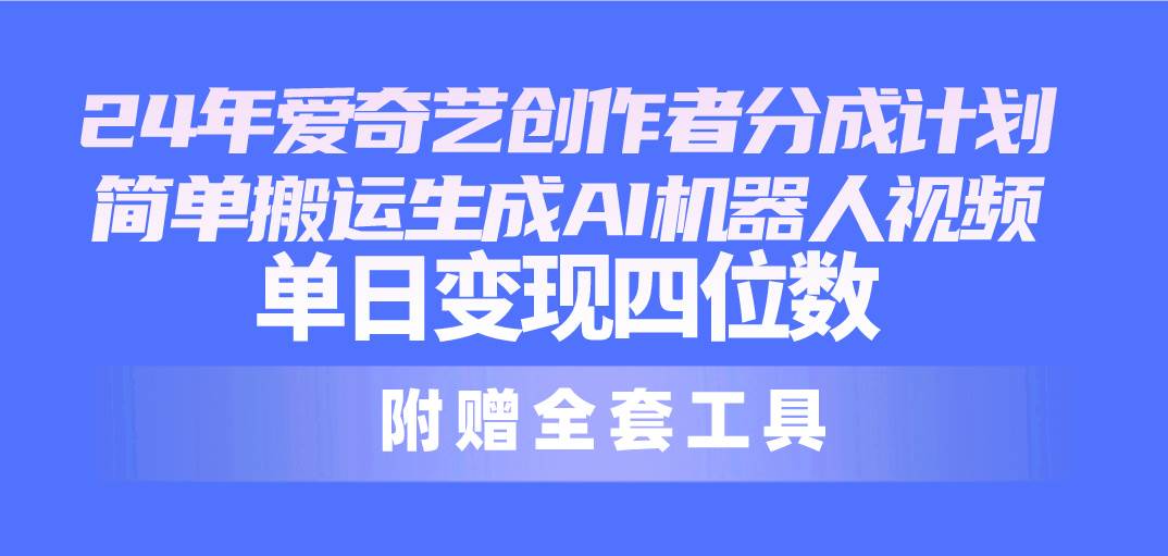 24最新爱奇艺创作者分成计划，简单搬运生成AI机器人视频，单日变现四位数-疯来资源