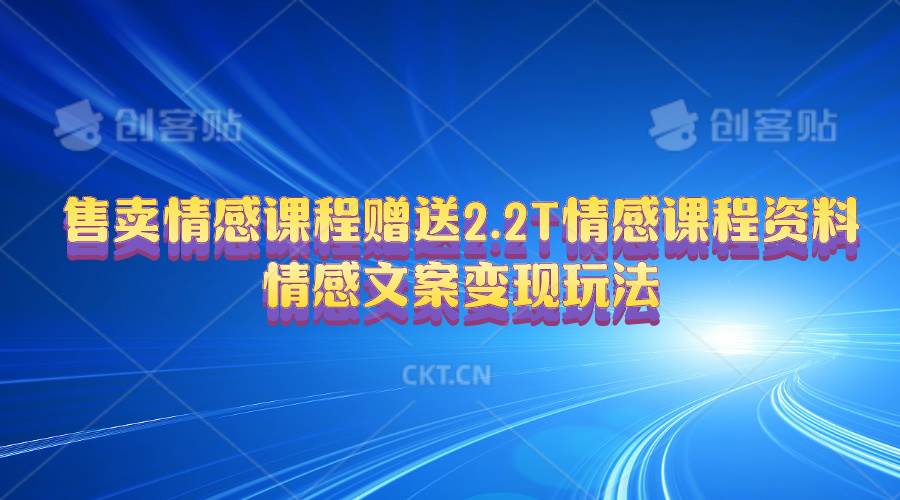 售卖情感课程，赠送2.2T情感课程资料，情感文案变现玩法-疯来资源