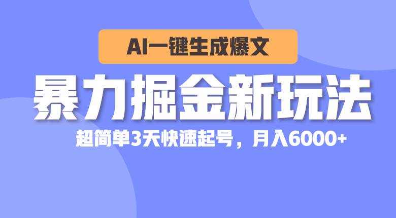 暴力掘金新玩法，AI一键生成爆文，超简单3天快速起号，月入6000+-疯来资源