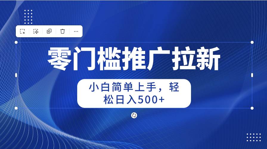 零门槛推广拉新，小白简单上手，轻松日入500+-疯来资源