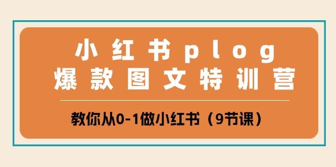 小红书 plog爆款图文特训营，教你从0-1做小红书（9节课）-疯来资源