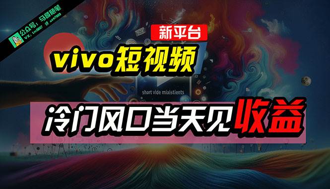 全新平台vivo短视频，新风口AI混剪无脑搬运，冷门风口当天见收益，7天…-疯来资源