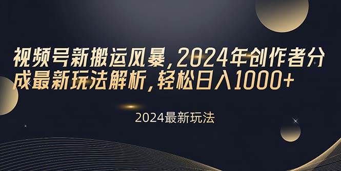 视频号新搬运风暴，2024年创作者分成最新玩法解析，轻松日入1000+-疯来资源