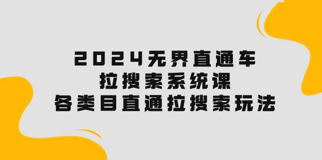 2024无界直通车·拉搜索系统课：各类目直通车 拉搜索玩法！-疯来资源