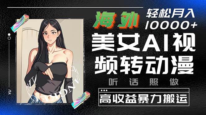 海外美女AI视频转动漫，高收益暴力搬运，听话照做，轻松月入10000+-疯来资源