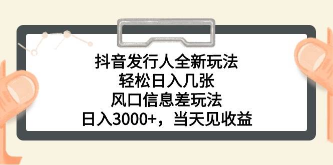 抖音发行人全新玩法，轻松日入几张，风口信息差玩法，日入3000+，当天…-疯来资源