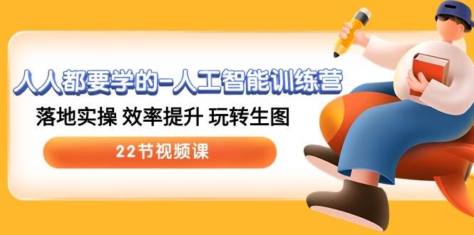 人人都要学的-人工智能训练营，落地实操 效率提升 玩转生图 (22节视频课)-疯来资源