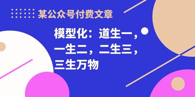 某付费文章《模型化：道生一，一生二，二生三，三生万物！》-疯来资源