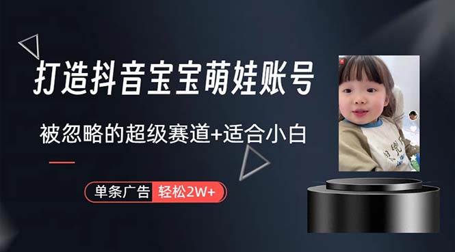打造抖音宝宝账号，一条广告2W，大部分人忽略的超级赛道，小白简单入手-疯来资源
