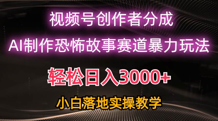 日入3000+，视频号AI恐怖故事赛道暴力玩法，轻松过原创，小白也能轻松上手-疯来资源