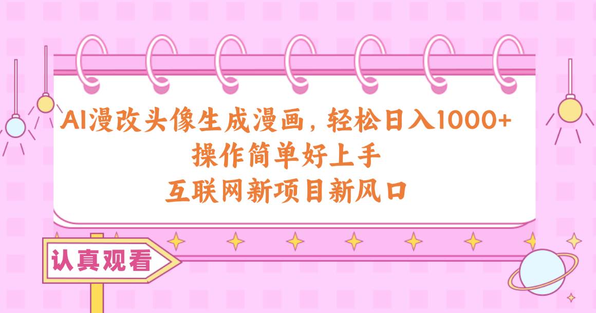 AI漫改头像生成漫画，轻松日入1000+，操作简单好上手，互联网新项目新风口-疯来资源