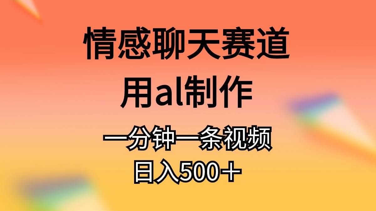 情感聊天赛道用al制作一分钟一条视频日入500＋-疯来资源