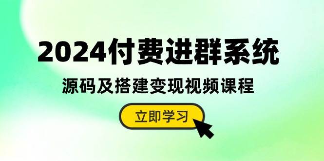 2024付费进群系统，源码及搭建变现视频课程（教程+源码）-疯来资源