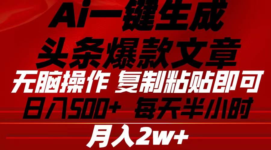 Ai一键生成头条爆款文章 复制粘贴即可简单易上手小白首选 日入500+-疯来资源