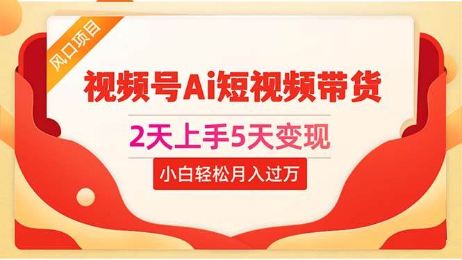 2天上手5天变现视频号Ai短视频带货0粉丝0基础小白轻松月入过万-疯来资源