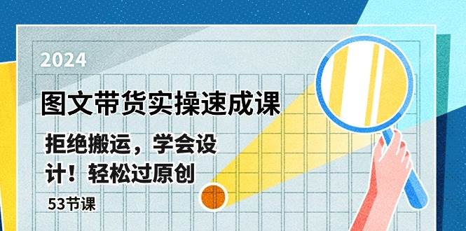 最新图文带货实操速成课，拒绝搬运，学会设计！轻松过原创  (53节课)-疯来资源