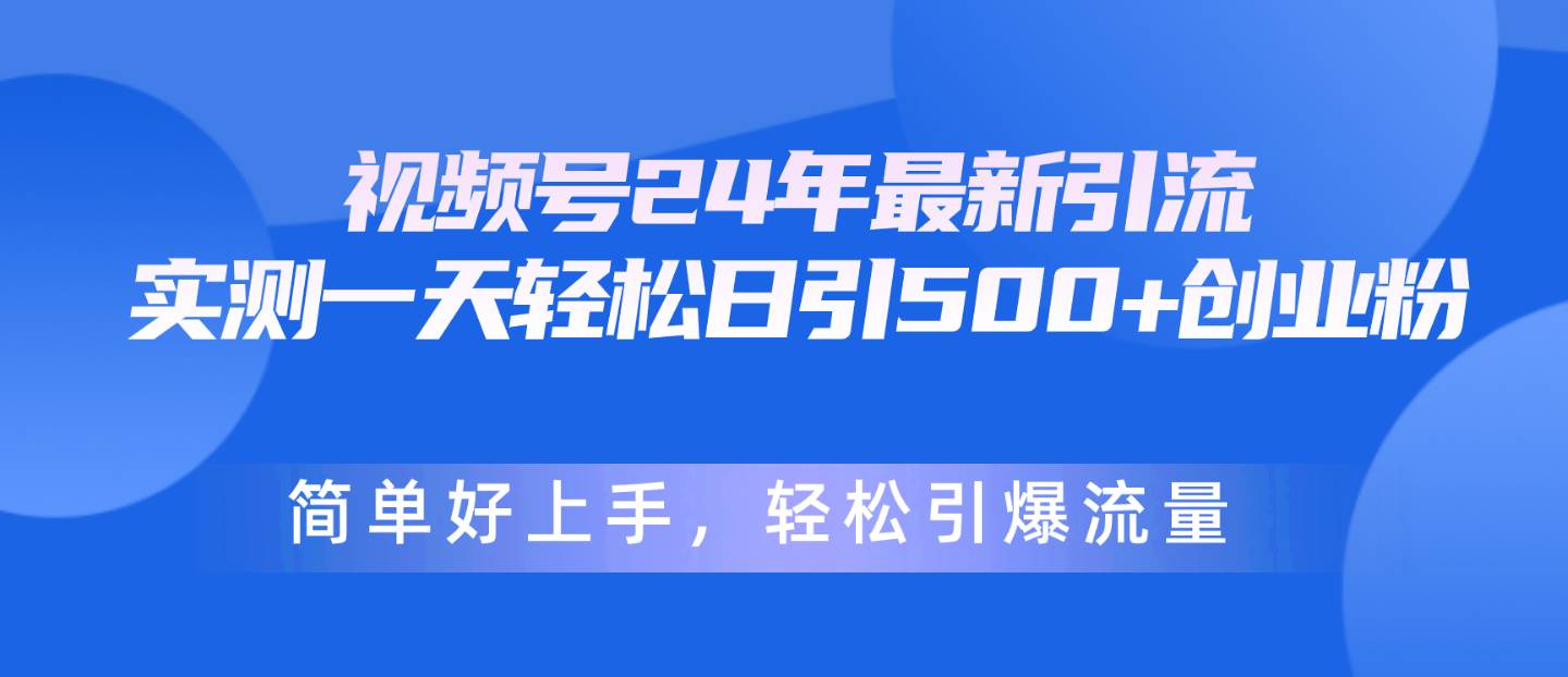 视频号24年最新引流，一天轻松日引500+创业粉，简单好上手，轻松引爆流量-疯来资源