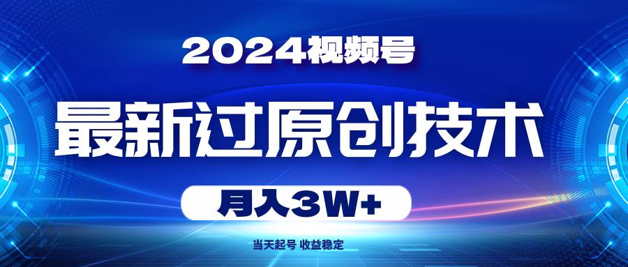 2024视频号最新过原创技术，当天起号，收益稳定，月入3W+-疯来资源