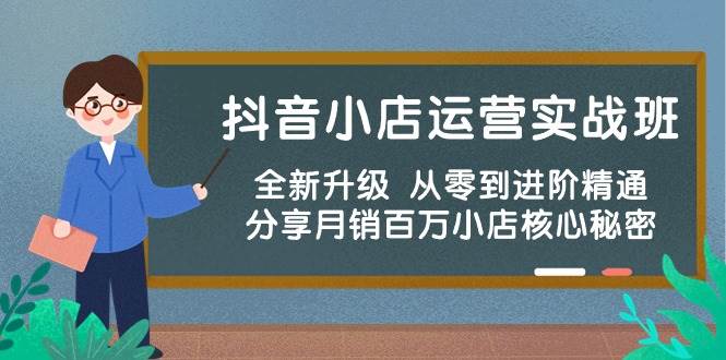 抖音小店运营实战班，全新升级 从零到进阶精通 分享月销百万小店核心秘密-疯来资源