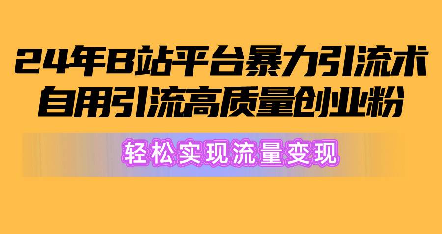 2024年B站平台暴力引流术，自用引流高质量创业粉，轻松实现流量变现！-疯来资源