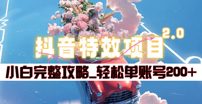 抖音特效领红包项目2.0_小白完整攻略，单账号轻松200+到手~-疯来资源