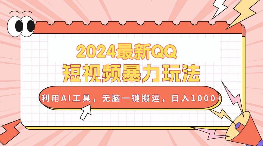 2024最新QQ短视频暴力玩法，利用AI工具，无脑一键搬运，日入1000+-疯来资源