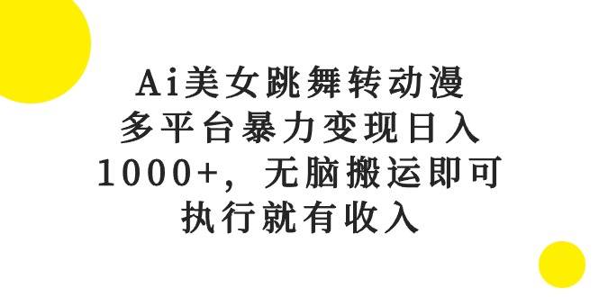 Ai美女跳舞转动漫，多平台暴力变现日入1000+，无脑搬运即可，执行就有收入-疯来资源