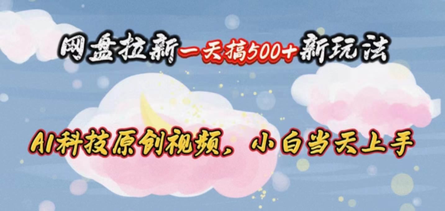 网盘拉新一天搞500新玩法，Ai科技原创视频，小白当天上手-疯来资源