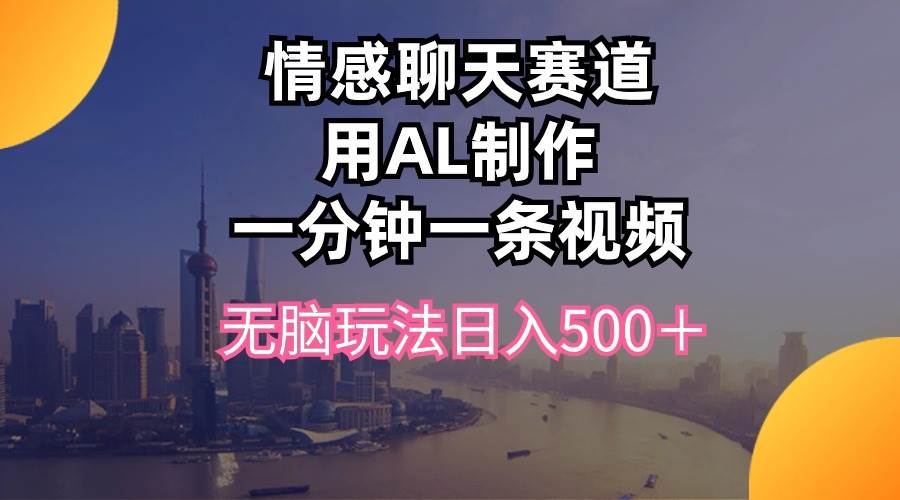 情感聊天赛道用al制作一分钟一条视频无脑玩法日入500＋-疯来资源