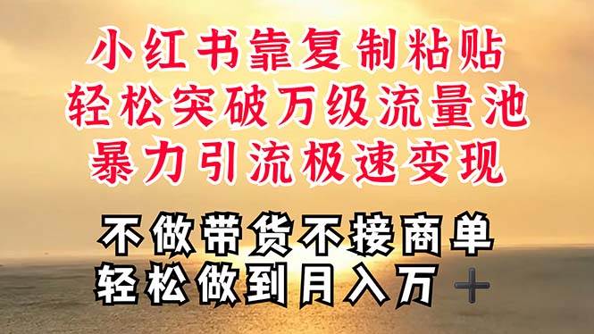 深层揭秘小红书，靠复制粘贴，一周突破万级流量池，无脑搬运，暴力引流…-疯来资源